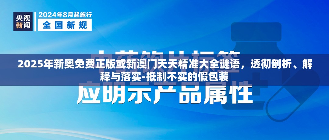 2025年新奥免费正版或新澳门天天精准大全谜语，透彻剖析、解释与落实-抵制不实的假包装