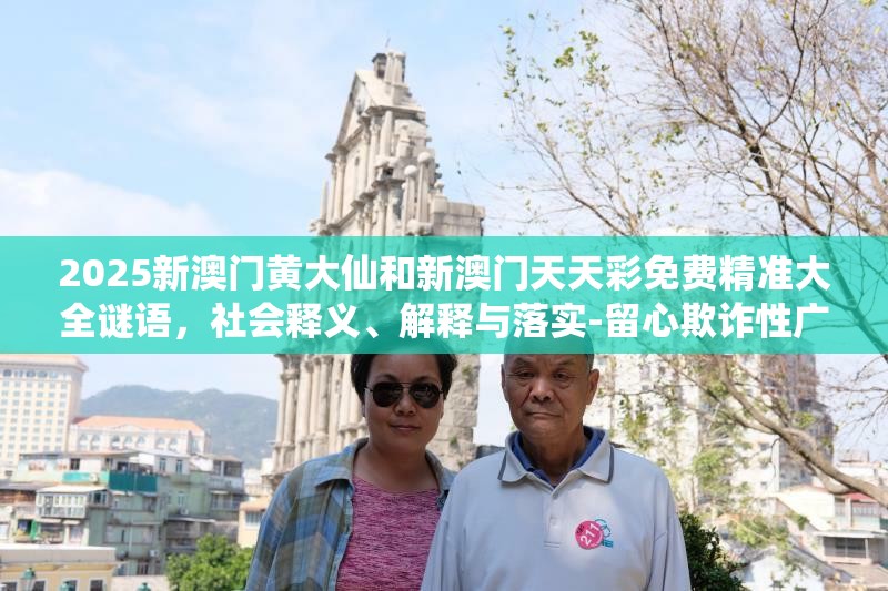 2025新澳门黄大仙和新澳门天天彩免费精准大全谜语，社会释义、解释与落实-留心欺诈性广告