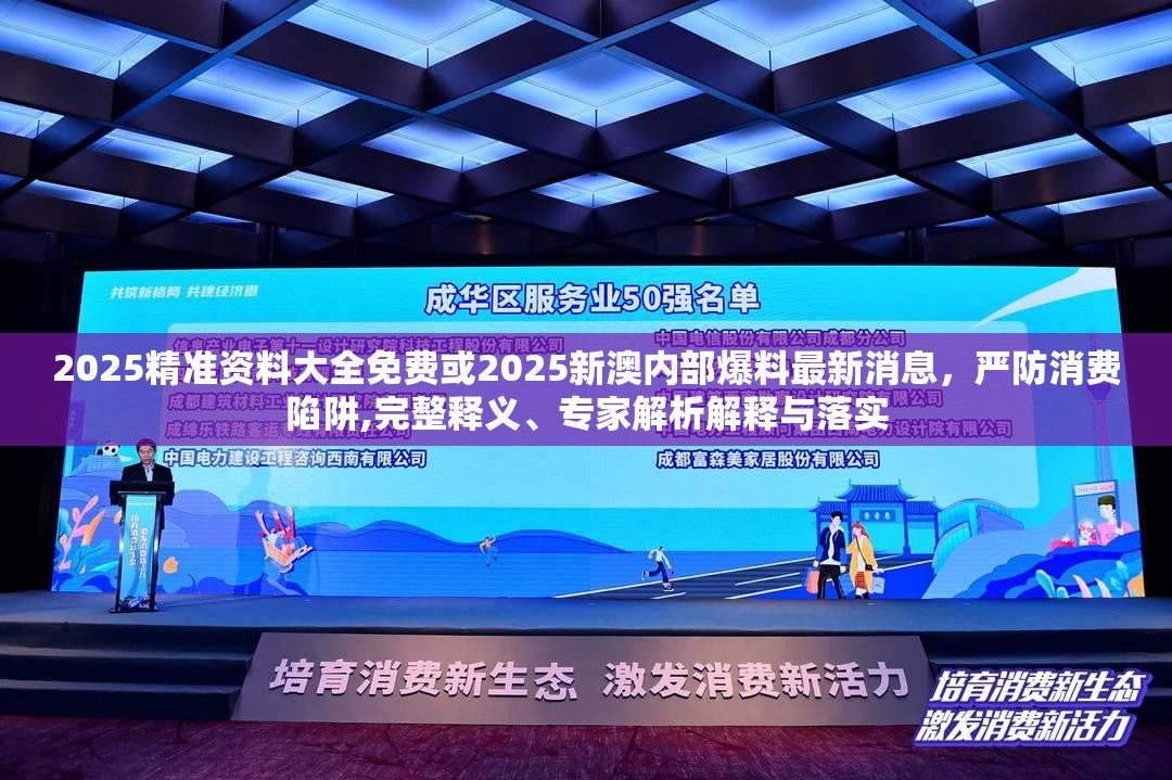 2025精准资料大全免费或2025新澳内部爆料最新消息，严防消费陷阱,完整释义、专家解析解释与落实