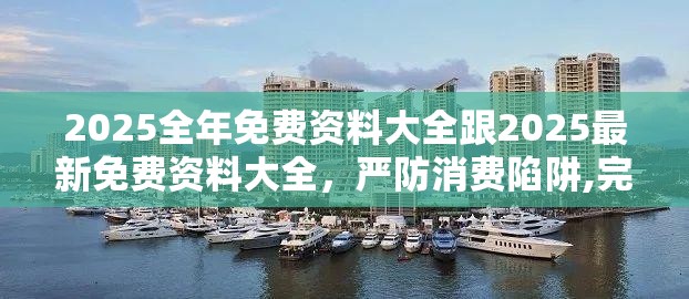 2025全年免费资料大全跟2025最新免费资料大全，严防消费陷阱,完整释义、专家解析解释与落实