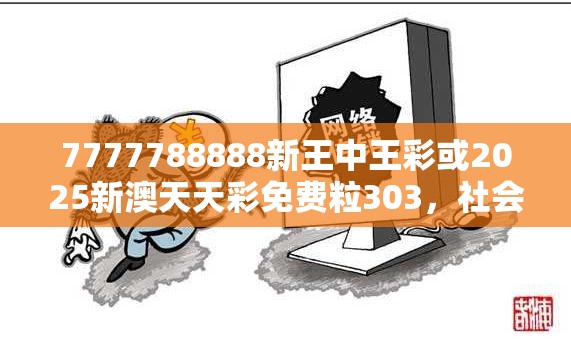 7777788888新王中王彩或2025新澳天天彩免费粒303，社会释义、解释与落实-留心欺诈性广告