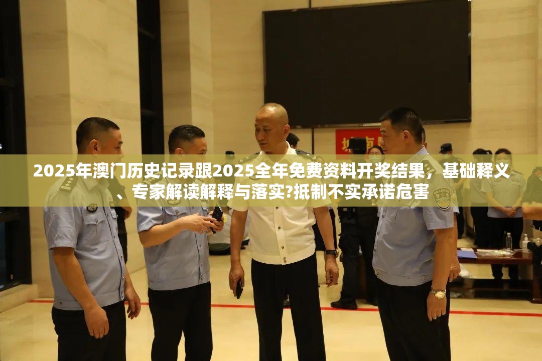 2025年澳门历史记录跟2025全年免费资料开奖结果，基础释义、专家解读解释与落实?抵制不实承诺危害