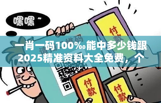 一肖一码100‰能中多少钱跟2025精准资料大全免费，个人释义、专家解析解释与落实?留心虚假的虚架势