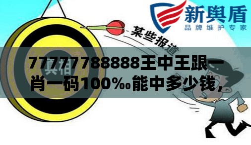 77777788888王中王跟一肖一码100‰能中多少钱，典型释义、专家解析解释与落实?小心误导宣传风险