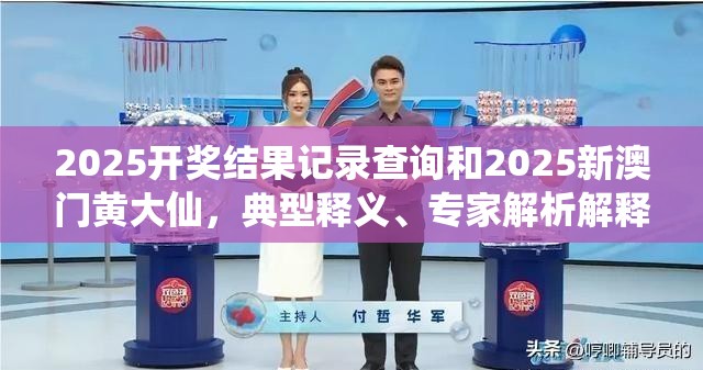 2025开奖结果记录查询和2025新澳门黄大仙，典型释义、专家解析解释与落实?小心误导宣传风险