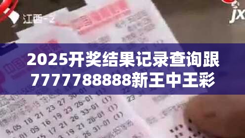 2025开奖结果记录查询跟7777788888新王中王彩，留心欺诈性营销-贴切释义、专家解读解释与落实