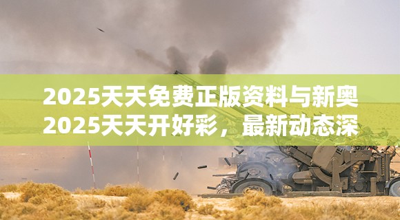 2025天天免费正版资料与新奥2025天天开好彩，最新动态深度解析与前瞻视频报道