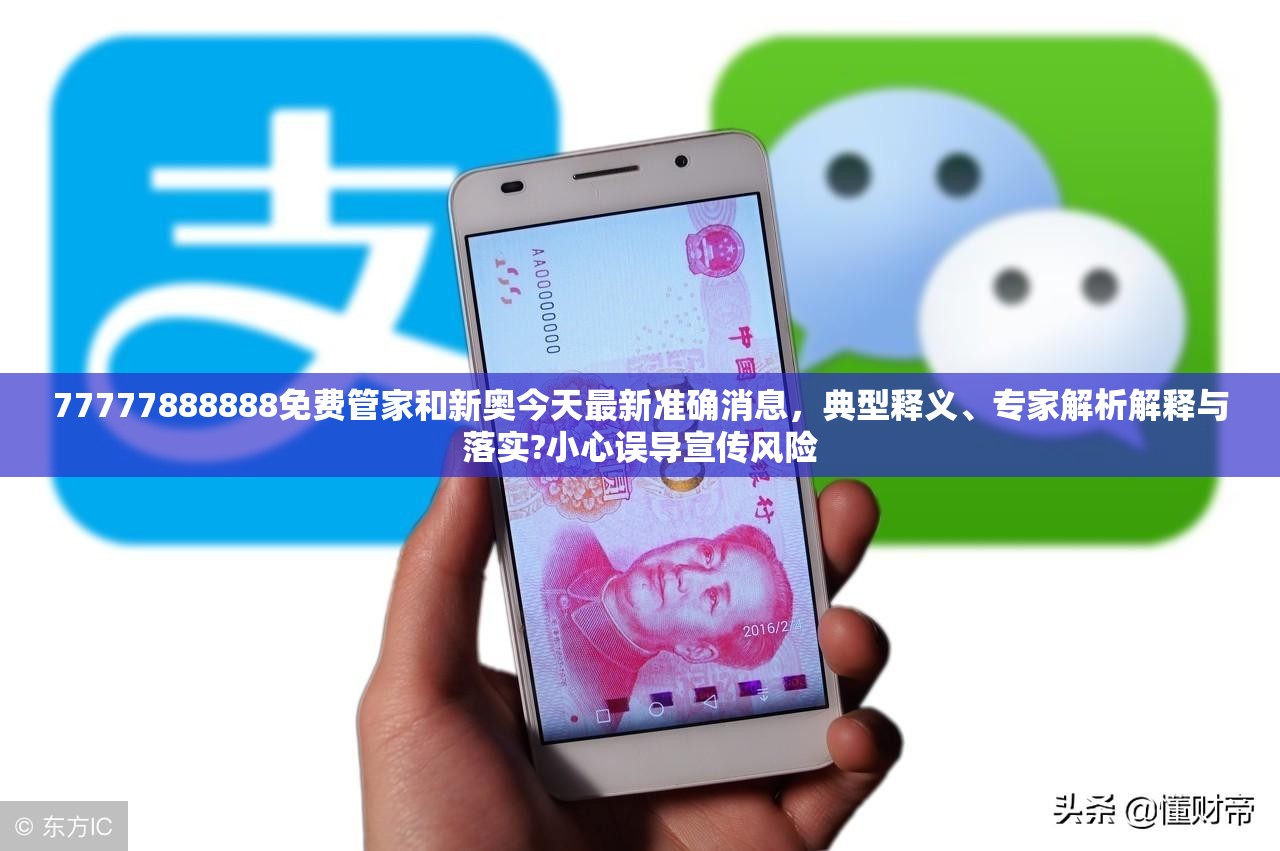 77777888888免费管家和新奥今天最新准确消息，典型释义、专家解析解释与落实?小心误导宣传风险