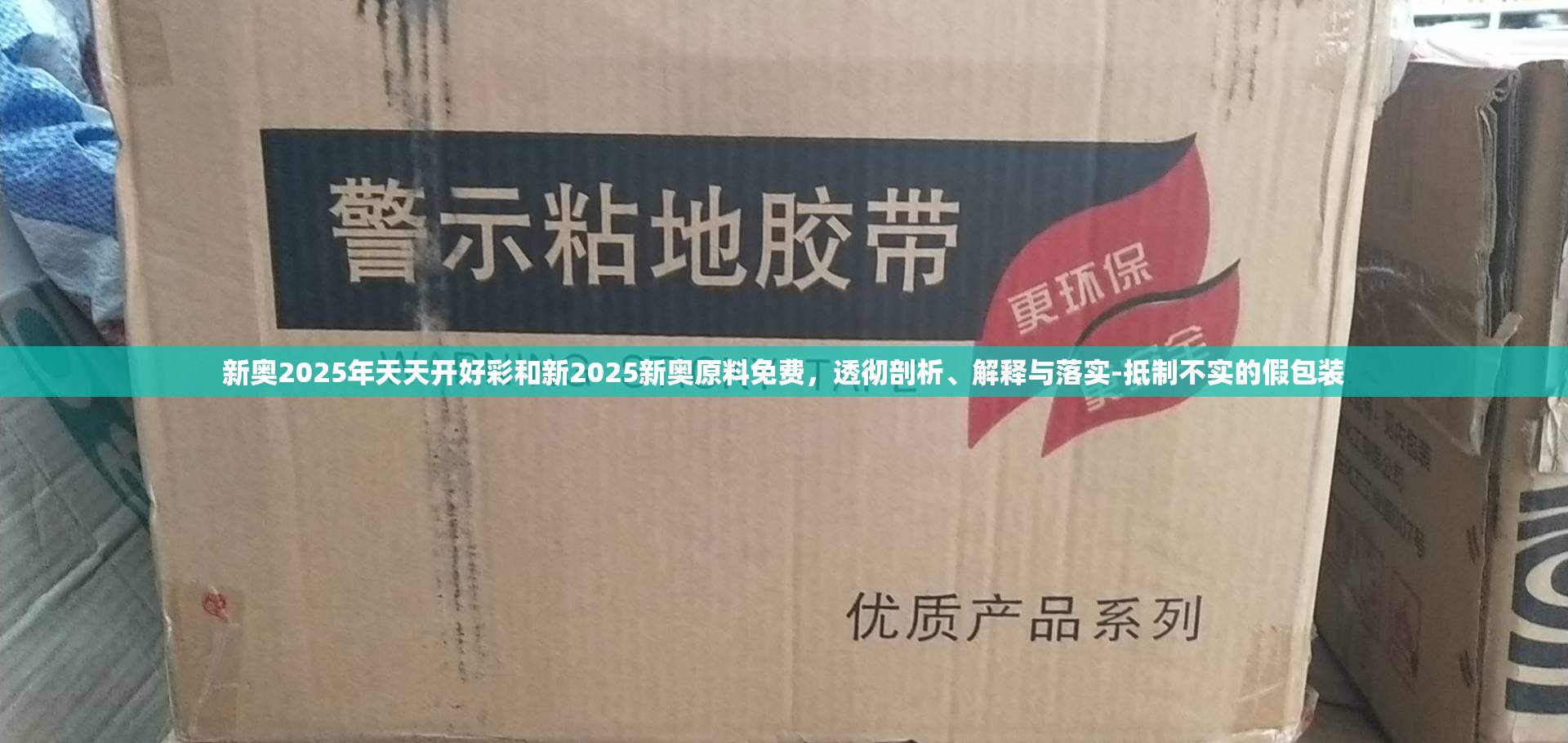 新奥2025年天天开好彩和新2025新奥原料免费，透彻剖析、解释与落实-抵制不实的假包装