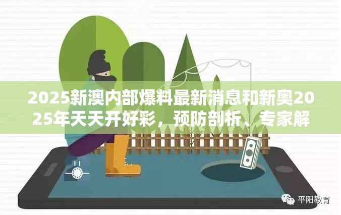 2025新澳内部爆料最新消息和新奥2025年天天开好彩，预防剖析、专家解读解释与落实,警惕诱导性陷阱