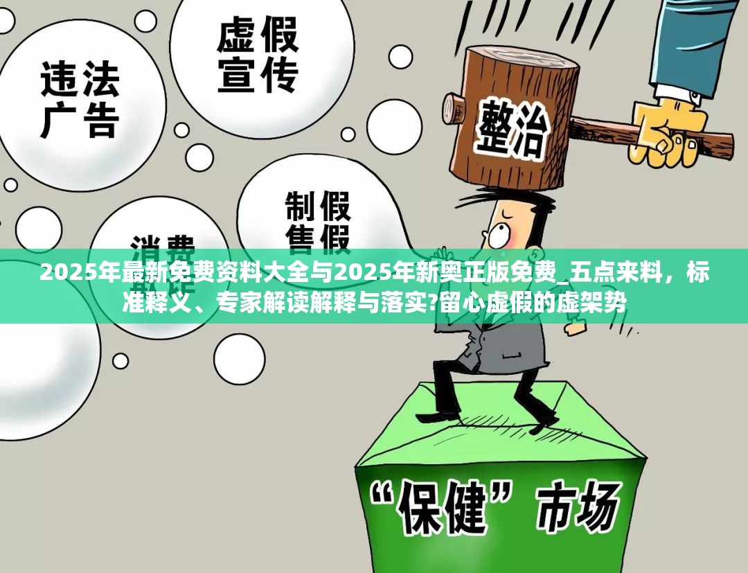 2025年最新免费资料大全与2025年新奥正版免费_五点来料，标准释义、专家解读解释与落实?留心虚假的虚架势
