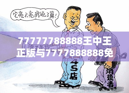 77777788888王中王正版与7777888888免费四肖，实用释义、专家解读解释与落实-拒绝欺骗性承诺