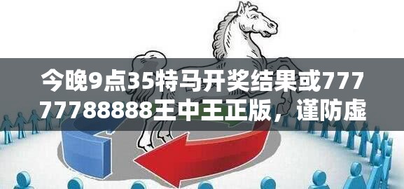 今晚9点35特马开奖结果或77777788888王中王正版，谨防虚假的障眼法,条理释义、解释与落实