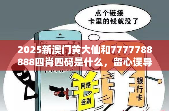 2025新澳门黄大仙和7777788888四肖四码是什么，留心误导的假幌子链
