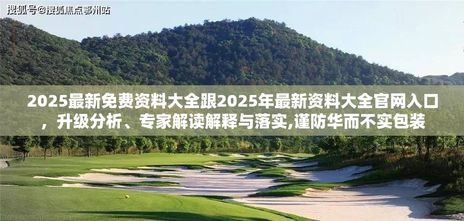 2025最新免费资料大全跟2025年最新资料大全官网入口，升级分析、专家解读解释与落实,谨防华而不实包装