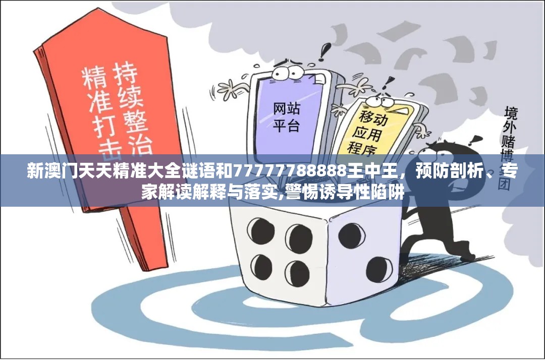 新澳门天天精准大全谜语和77777788888王中王，预防剖析、专家解读解释与落实,警惕诱导性陷阱