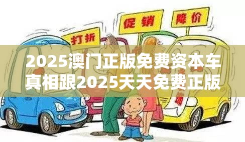 2025澳门正版免费资本车真相跟2025天天免费正版资料，留心误导的假幌子链