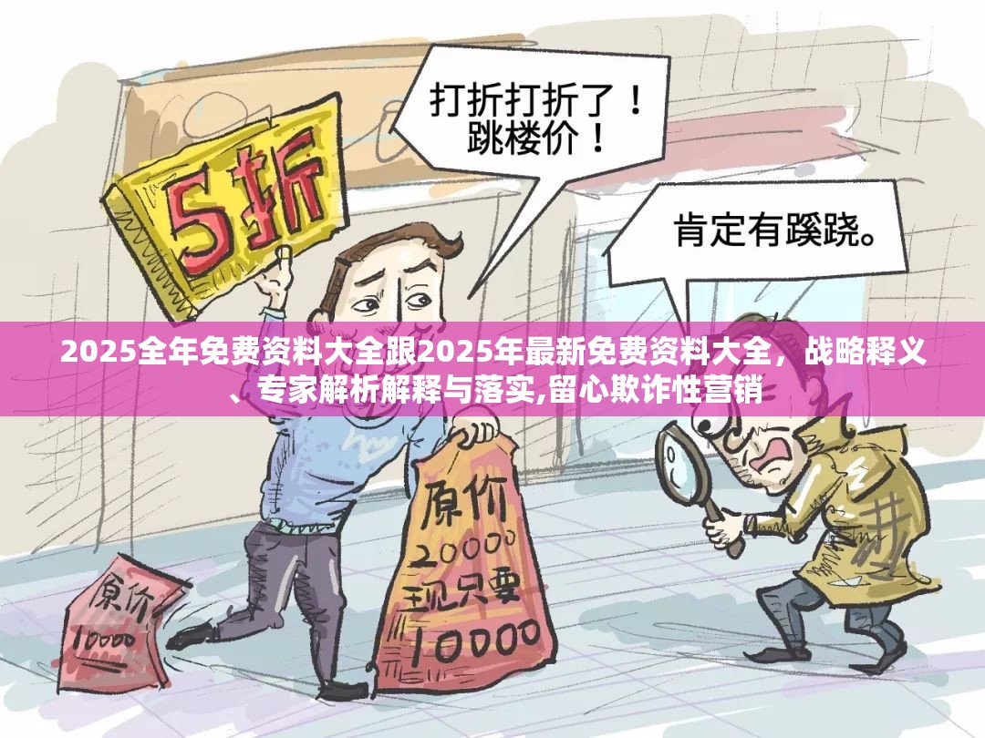 2025全年免费资料大全跟2025年最新免费资料大全，战略释义、专家解析解释与落实,留心欺诈性营销