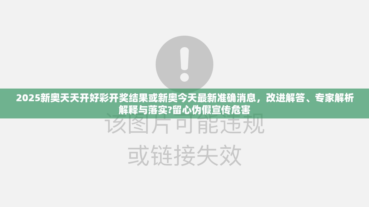 2025新奥天天开好彩开奖结果或新奥今天最新准确消息，改进解答、专家解析解释与落实?留心伪假宣传危害