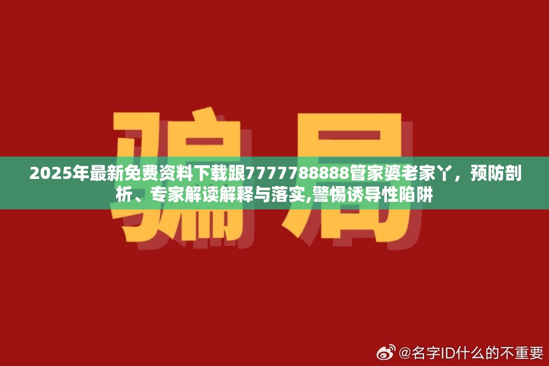 2025年最新免费资料下载跟7777788888管家婆老家丫，预防剖析、专家解读解释与落实,警惕诱导性陷阱