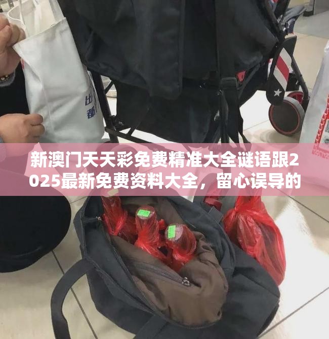 新澳门天天彩免费精准大全谜语跟2025最新免费资料大全，留心误导的假幌子链