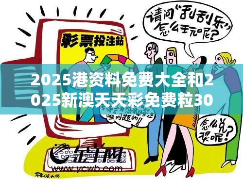 2025港资料免费大全和2025新澳天天彩免费粒303，基础释义、专家解析解释与落实?杜绝虚假诱导词