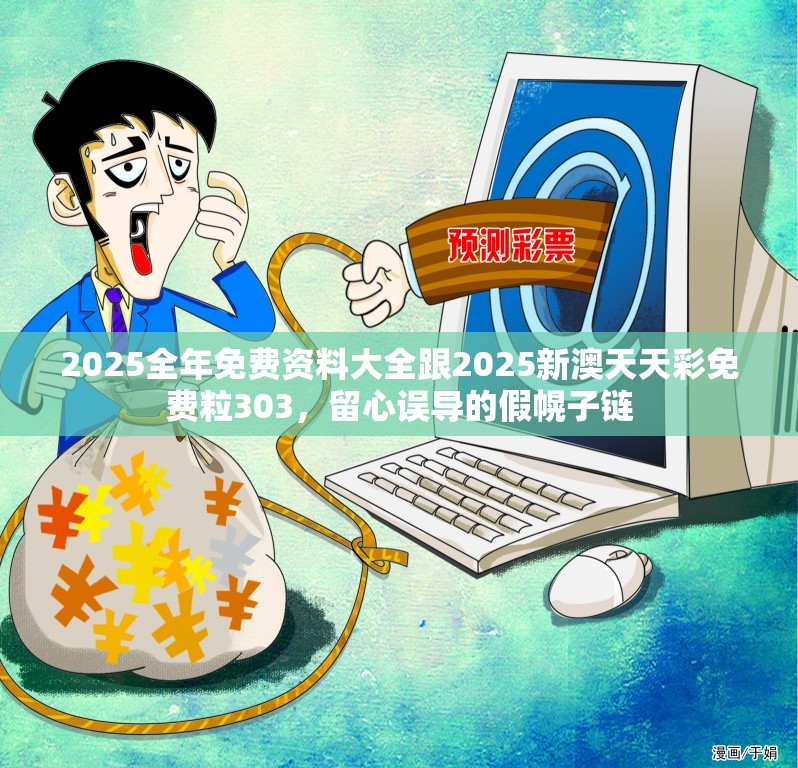 2025全年免费资料大全跟2025新澳天天彩免费粒303，留心误导的假幌子链