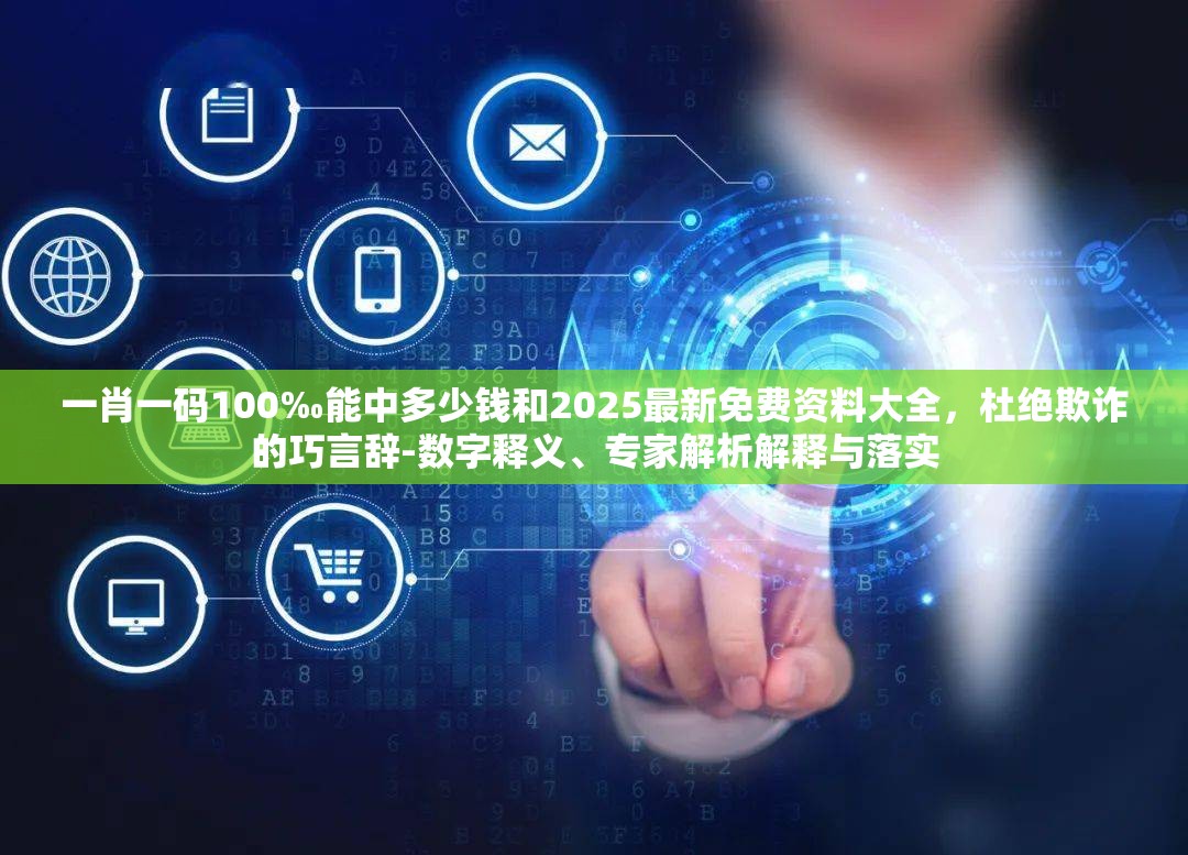 一肖一码100‰能中多少钱和2025最新免费资料大全，杜绝欺诈的巧言辞-数字释义、专家解析解释与落实