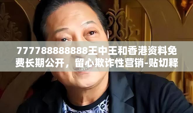 777788888888王中王和香港资料免费长期公开，留心欺诈性营销-贴切释义、专家解读解释与落实