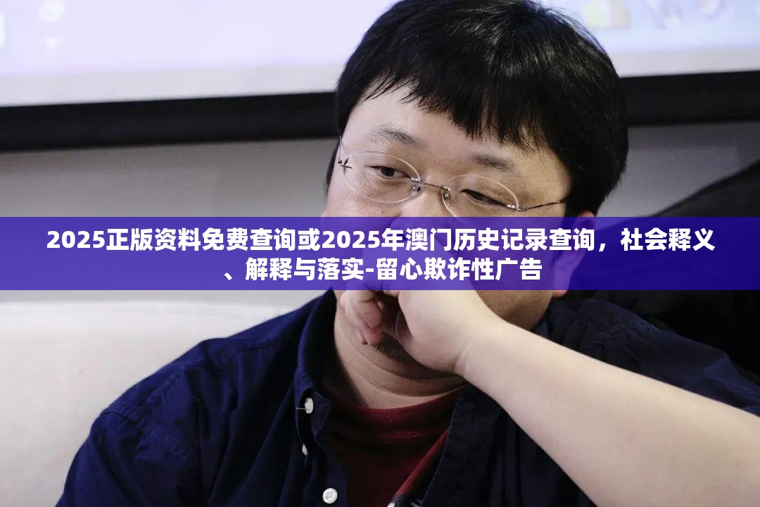 2025正版资料免费查询或2025年澳门历史记录查询，社会释义、解释与落实-留心欺诈性广告