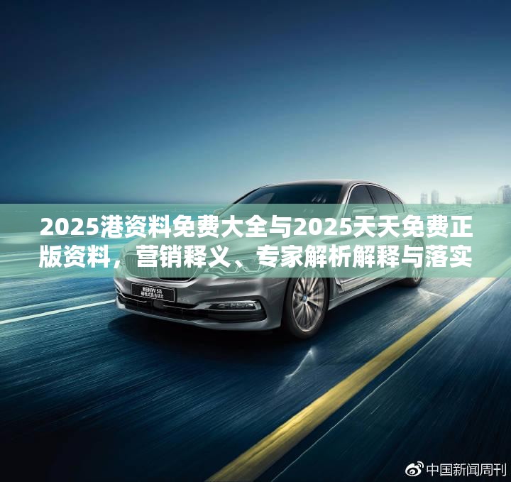 2025港资料免费大全与2025天天免费正版资料，营销释义、专家解析解释与落实,小心言过其实推广