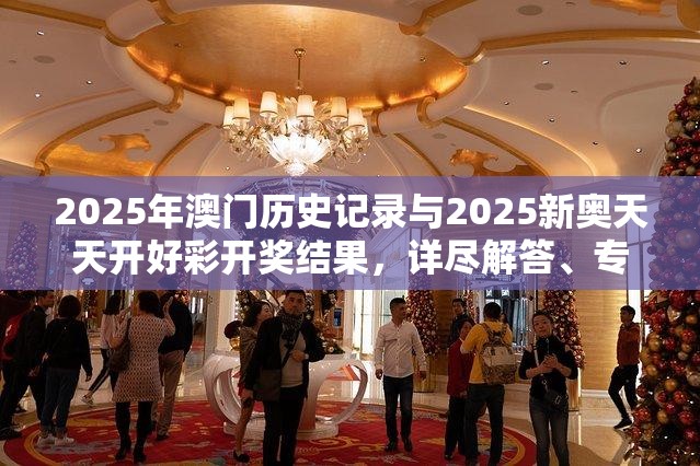 2025年澳门历史记录与2025新奥天天开好彩开奖结果，详尽解答、专家解读解释与落实?小心虚假的陷阱