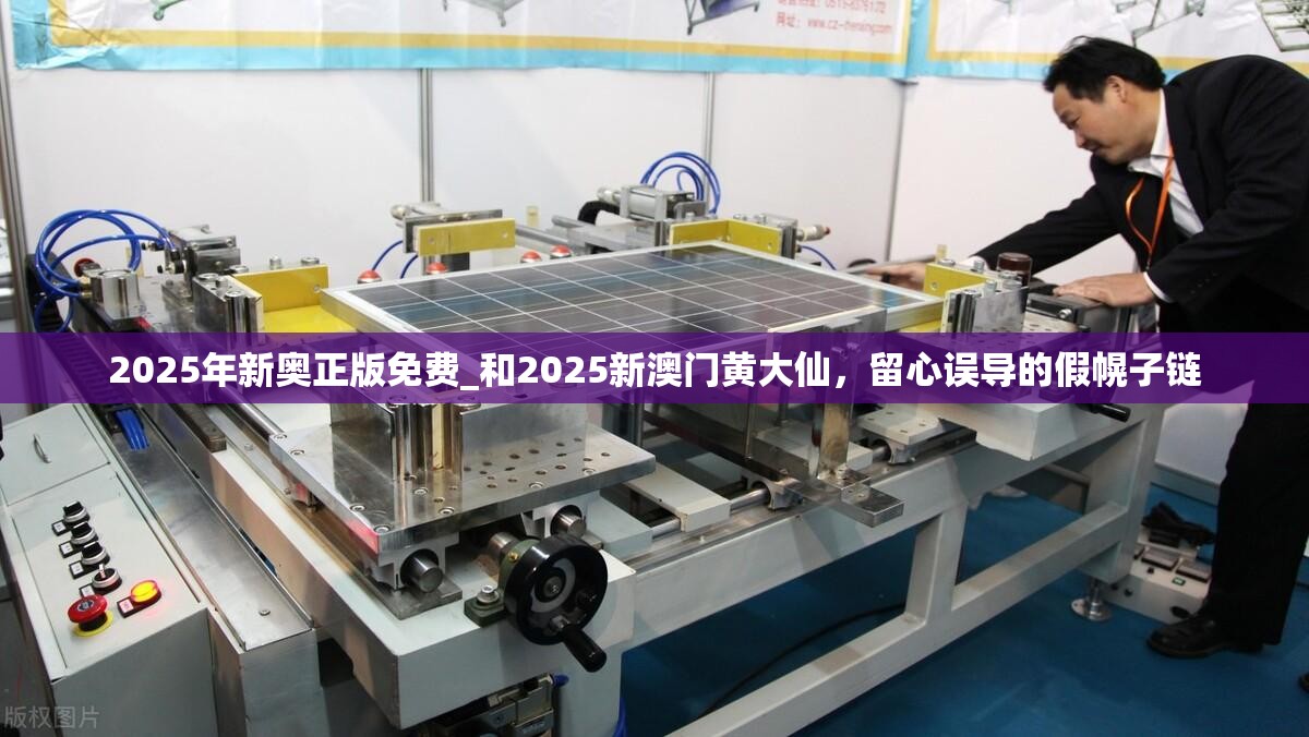 2025年新奥正版免费_和2025新澳门黄大仙，留心误导的假幌子链