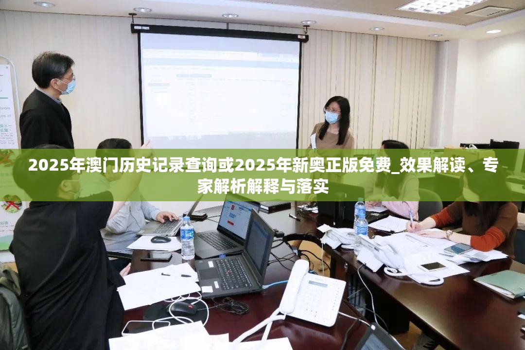 2025年澳门历史记录查询或2025年新奥正版免费_效果解读、专家解析解释与落实