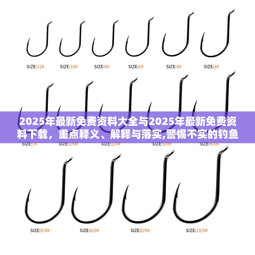 2025年最新免费资料大全与2025年最新免费资料下载，重点释义、解释与落实,警惕不实的钓鱼钩