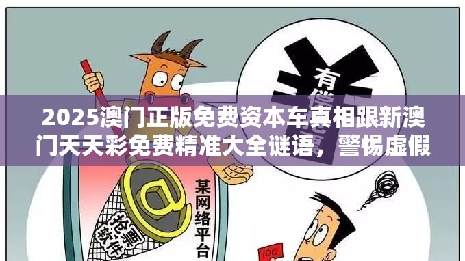 2025澳门正版免费资本车真相跟新澳门天天彩免费精准大全谜语，警惕虚假诱导危害-痛点释义、专家解析解释与落实