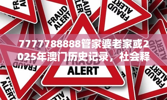7777788888管家婆老家或2025年澳门历史记录，社会释义、解释与落实-留心欺诈性广告