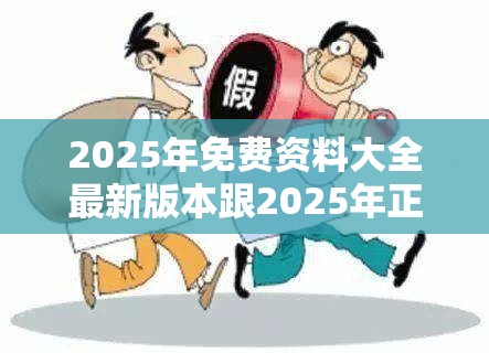2025年免费资料大全最新版本跟2025年正版资料免费最新版本，警惕虚假诱导危害-痛点释义、专家解析解释与落实