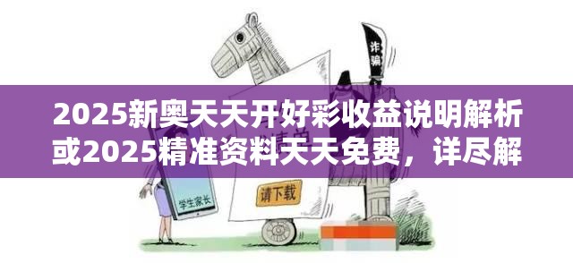 2025新奥天天开好彩收益说明解析或2025精准资料天天免费，详尽解答、专家解读解释与落实?小心虚假的陷阱