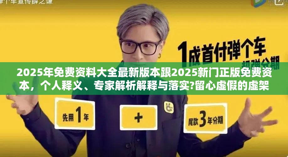 2025年免费资料大全最新版本跟2025新门正版免费资本，个人释义、专家解析解释与落实?留心虚假的虚架势