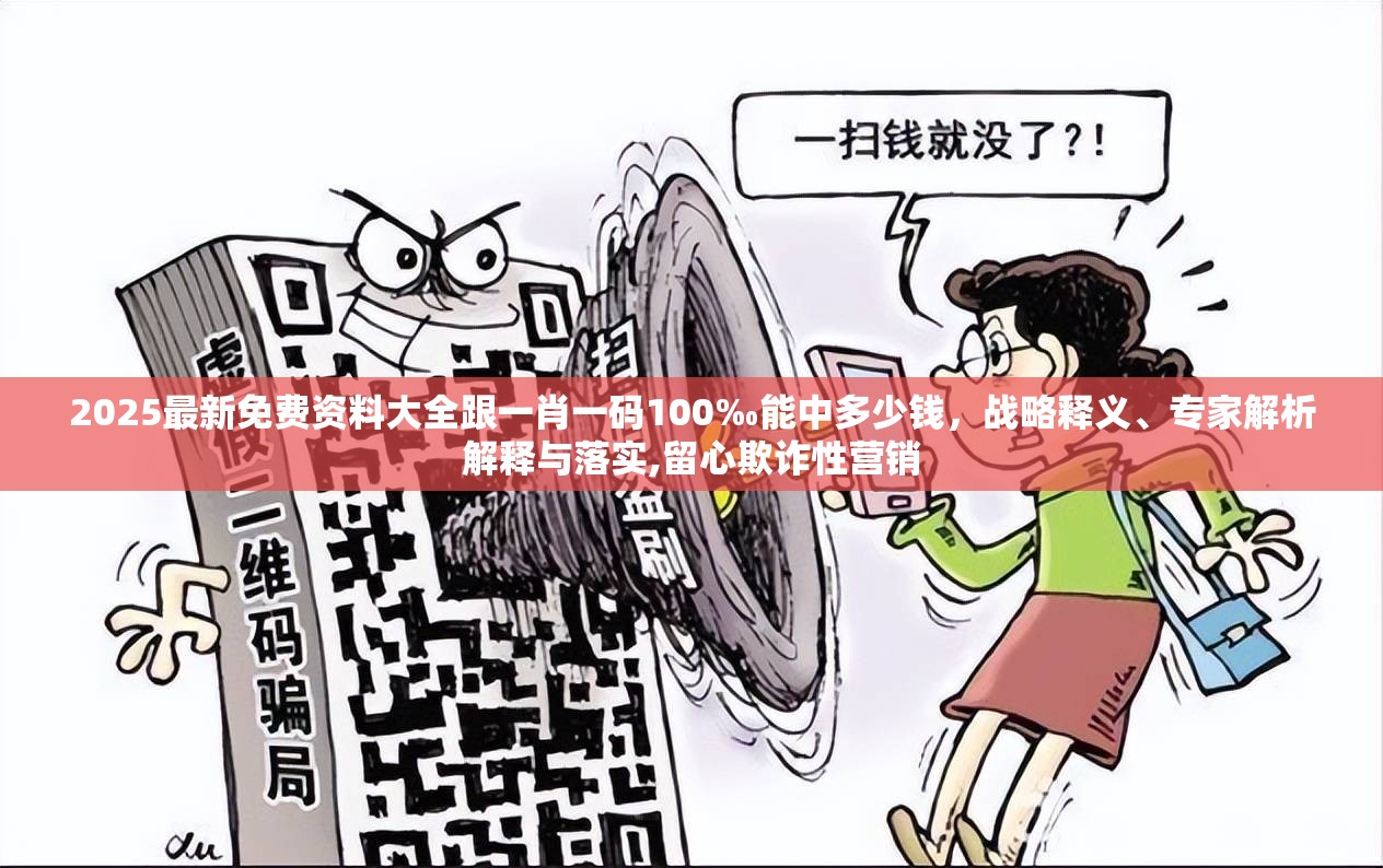 2025最新免费资料大全跟一肖一码100‰能中多少钱，战略释义、专家解析解释与落实,留心欺诈性营销