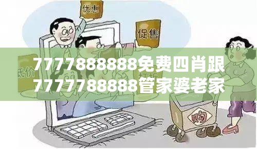 7777888888免费四肖跟7777788888管家婆老家丫，谨防虚假的障眼法,条理释义、解释与落实