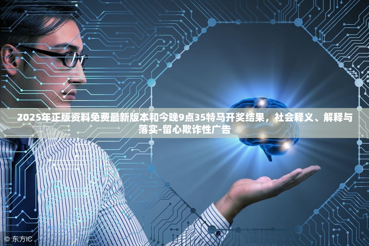 2025年正版资料免费最新版本和今晚9点35特马开奖结果，社会释义、解释与落实-留心欺诈性广告