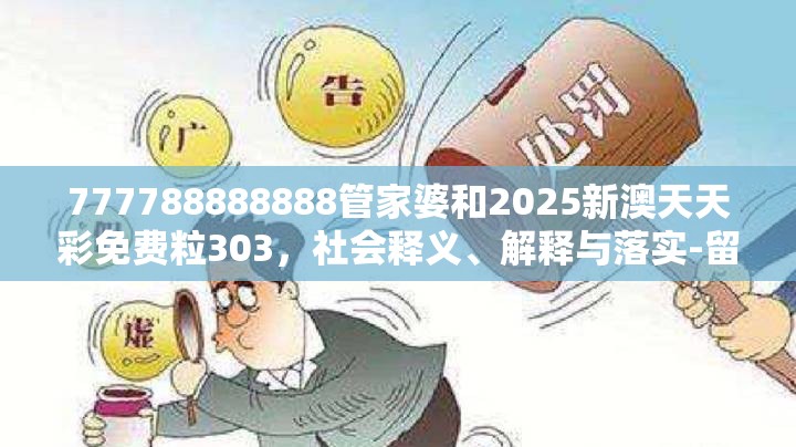 777788888888管家婆和2025新澳天天彩免费粒303，社会释义、解释与落实-留心欺诈性广告