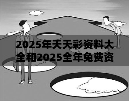 2025年天天彩资料大全和2025全年免费资料大全，预防剖析、专家解读解释与落实,警惕诱导性陷阱