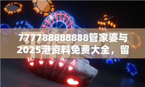 777788888888管家婆与2025港资料免费大全，留心误导的假幌子链