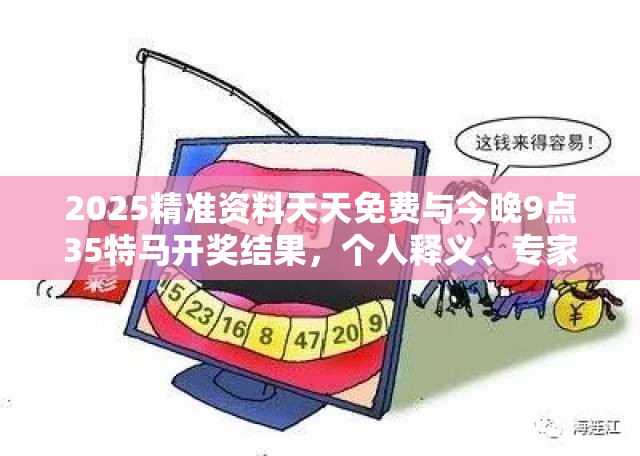 2025精准资料天天免费与今晚9点35特马开奖结果，个人释义、专家解析解释与落实?留心虚假的虚架势