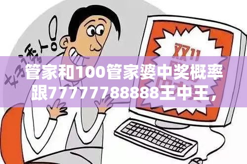 管家和100管家婆中奖概率跟77777788888王中王，社会释义、解释与落实-留心欺诈性广告