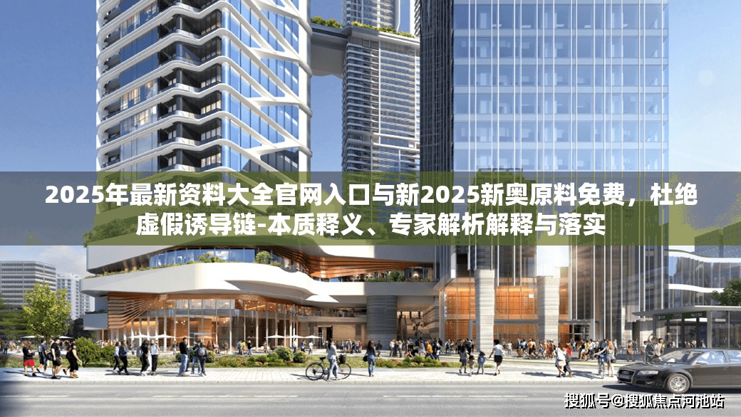 2025年最新资料大全官网入口与新2025新奥原料免费，杜绝虚假诱导链-本质释义、专家解析解释与落实
