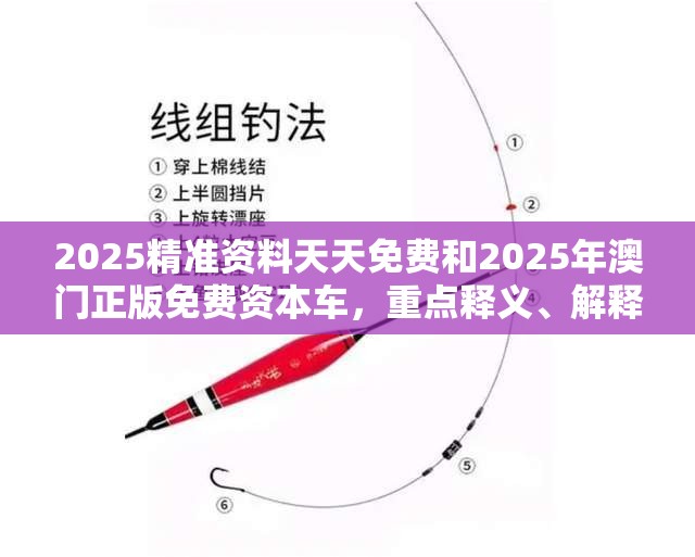 2025精准资料天天免费和2025年澳门正版免费资本车，重点释义、解释与落实,警惕不实的钓鱼钩